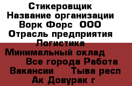 Стикеровщик › Название организации ­ Ворк Форс, ООО › Отрасль предприятия ­ Логистика › Минимальный оклад ­ 30 000 - Все города Работа » Вакансии   . Тыва респ.,Ак-Довурак г.